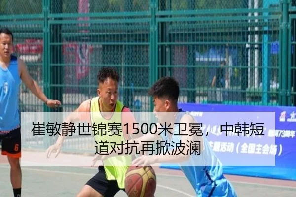 崔敏静世锦赛1500米卫冕，中韩短道对抗再掀波澜