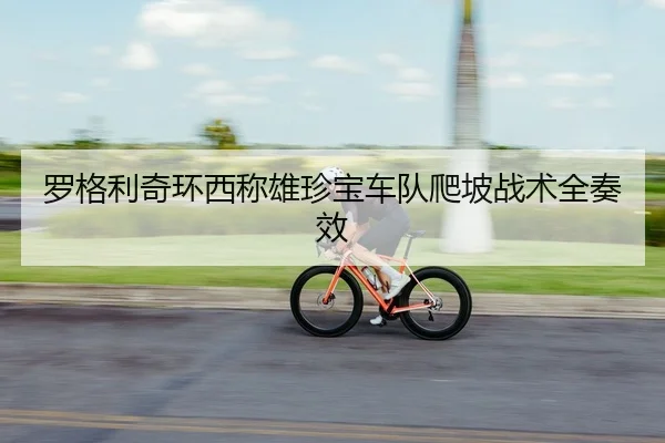 罗格利奇环西称雄珍宝车队爬坡战术全奏效